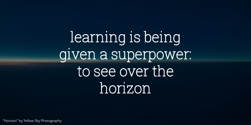 learning is a superpower: being able to see over the horizon