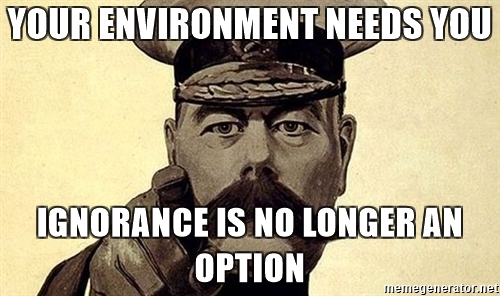 Your environment needs you. Ignorance is no longer an option